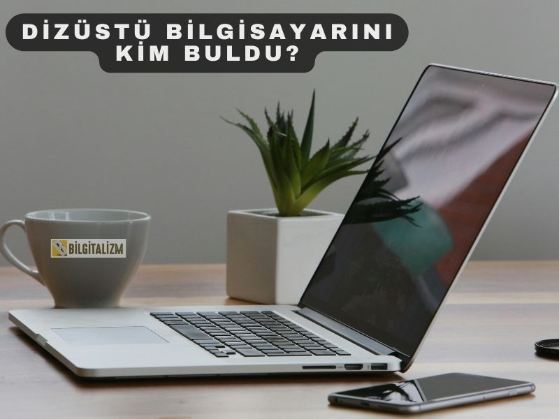 DİZÜSTÜ BİLGİSAYARI KİM BULDU? İLK DİZÜSTÜ BİLGİSAYAR NE ZAMAN İCAT EDİLDİ?
