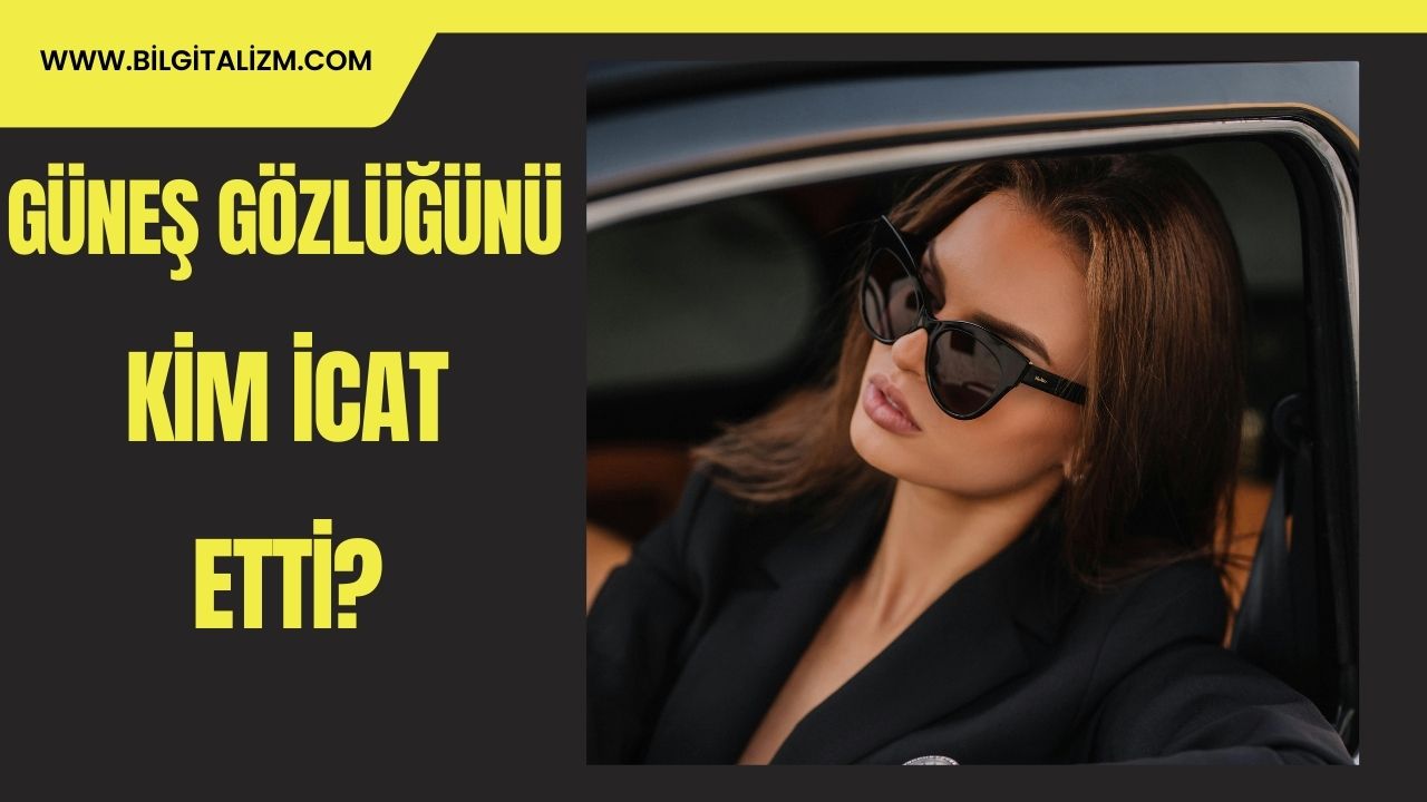 Güneş Gözlüğünü Kim İcat Etti? | Güneş Gözlüğü Çeşitleri ve Özellikleri