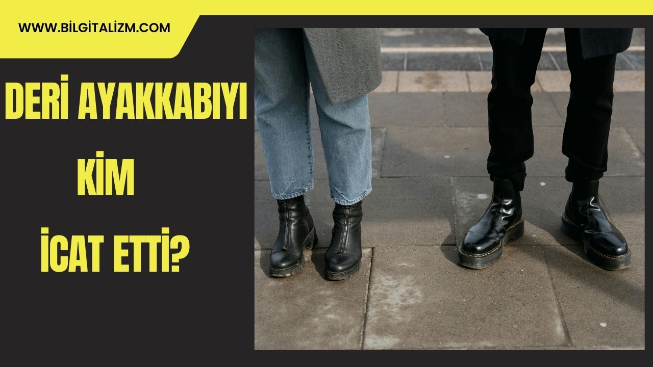 Deri Ayakkabıyı Kim İcat Etti? | Deri Ayakkabı Ne Zaman İcat Edildi?